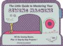 Image for The little guide to mastering your sewing machine  : all the sewing basics, plus 15 step-by-step projects