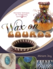 Image for Wax on Gourds : Decorative Techniques for Transforming Gourds &amp; Rims