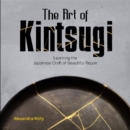 Image for The Art of Kintsugi : Learning the Japanese Craft of Beautiful Repair