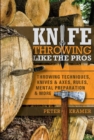 Image for Knife throwing like the pros  : throwing techniques, knives &amp; axes, rules, mental preparation &amp; more