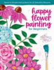 Image for Happy Flower Painting for Beginners : Sweet &amp; Simple Instructions for 20 Beautiful Blooms