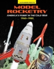 Image for Model Rocketry: America&#39;s Hobby in the Cold War 1960-1980