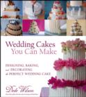 Image for Wedding cakes you can make  : designing, baking, and decorating the perfect wedding cake