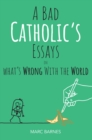Image for A bad Catholic&#39;s essays on what&#39;s wrong with the world