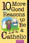 Image for 10 More Good Reasons to Be a Catholic