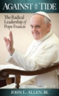Image for Against the Tide: The Radical Leadership of Pope Francis