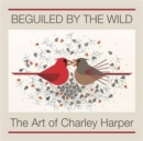 Image for Beguiled by the wild  : the art of Charley Harper