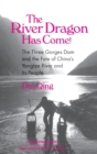 Image for The River Dragon Has Come! : Three Gorges Dam and the Fate of China&#39;s Yangtze River and Its People