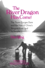 Image for The River Dragon Has Come! : Three Gorges Dam and the Fate of China&#39;s Yangtze River and Its People