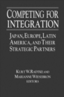 Image for Competing for Integration : Japan, Europe, Latin America and Their Strategic Partners