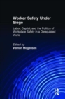 Image for Worker safety under siege  : labor, capital, and the politics of workplace safety in a deregulated world