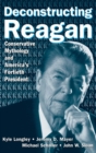 Image for Deconstructing Reagan : Conservative Mythology and America&#39;s Fortieth President