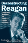 Image for Deconstructing Reagan : Conservative Mythology and America&#39;s Fortieth President