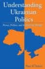 Image for Understanding Ukrainian Politics: Power, Politics, and Institutional Design : Power, Politics, and Institutional Design