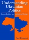 Image for Understanding Ukrainian Politics: Power, Politics, and Institutional Design: Power, Politics, and Institutional Design