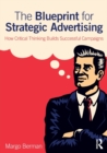 Image for The blueprint for strategic advertising  : how critical thinking builds successful campaigns