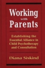 Image for Working with Parents : Establishing the Essential Alliance in Child Psychotherapy and Consultation
