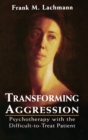 Image for Transforming Aggression : Psychotherapy with the Difficult-to-Treat Patient