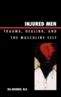 Image for Injured Men : Trauma, Healing, and the Masculine Self