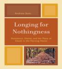 Image for Longing for Nothingness : Resistance, Denial, and the Place of Death in the Nursing Home