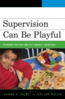 Image for Supervision Can Be Playful: Techniques for Child and Play Therapist Supervisors