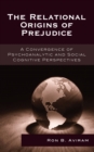 Image for The relational origins of prejudice: a convergence of psychoanalytic and social cognitive perspectives
