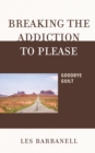 Image for Breaking the addiction to please: goodbye guilt