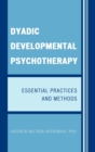 Image for Dyadic Developmental Psychotherapy : Essential Practices and Methods