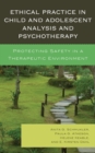 Image for Ethical practice in child and adolescent analysis and psychotherapy: protecting safety in a therapeutic environment