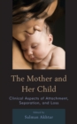 Image for The mother and her child: clinical aspects of attachment, separation, and loss