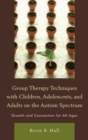 Image for Group therapy techniques with children, adolescents, and adults on the autism spectrum: growth and connection for all ages