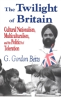Image for The Twilight of Britain : Cultural Nationalism, Multi-Culturalism and the Politics of Toleration