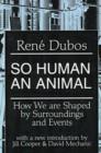 Image for So human an animal  : how we are shaped by surroundings and events