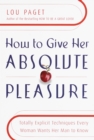 Image for How to Give Her Absolute Pleasure : Totally Explicit Techniques Every Woman Wants Her Man to Know