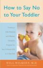 Image for How to say no to your toddler: creating a safe, rational, and effective discipline program for your 9-month-old to 3-year-old