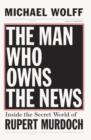 Image for The man who owns the news: inside the secret world of Rupert Murdoch