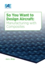 Image for So You Want to Design Aircraft : Manufacturing with Composites