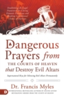 Image for Dangerous prayers from the Courts of Heaven that destroy evil altars  : establishing the legal framework for closing demonic entryways and breaking generational chains of darkness
