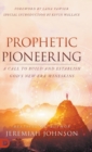 Image for Prophetic Pioneering : A Call to Build and Establish God&#39;s New Era Wineskins