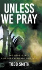 Image for Unless We Pray : The Hour is Late. God has a Plan and This is It!