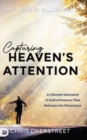 Image for Capturing Heaven&#39;s Attention : A Lifestyle Saturated in God&#39;s Presence That Releases the Miraculous