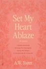 Image for Set My Heart Ablaze (for Women) : A Guided Journal for Breaking Free from Apathy, Fueling Holy Hunger, and Encountering the Living God: With Selected Readings from The Pursuit of God, The Knowledge of