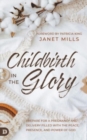 Image for Childbirth in the Glory : Prepare for a Pregnancy and Delivery Filled with the Peace, Presence, and Power of God
