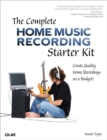Image for Complete Home Music Recording Starter Kit, The: Create Quality Home Recordings on a Budget!