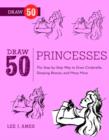 Image for Draw 50 princesses: the step-by-step way to draw Snow White, Cinderella, Sleeping Beauty, and many more