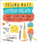 Image for Yellow Owl&#39;s little prints  : truly original kid-friendly projects from Yellow Owl Workshop