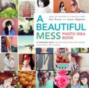Image for A beautiful mess photo idea book: 95 inspiring ideas for photographing your friends, your world, and yourself