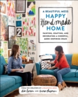 Image for A beautiful mess happy handmade home  : a room-by-room guide to painting, crafting, and decorating a cheerful, more inspiring space