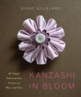 Image for Kanzashi in bloom: 20 simple fold-and-sew projects to wear and give