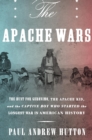 Image for The Apache wars: the hunt for Geronimo, the Apache Kid, and the captive boy who started the longest war in American history